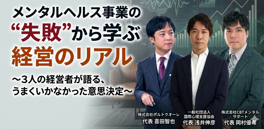 メンタルヘルス事業の“失敗”から学ぶ経営のリアル 〜3人の経営者が語る、うまくいかなかった意思決定〜